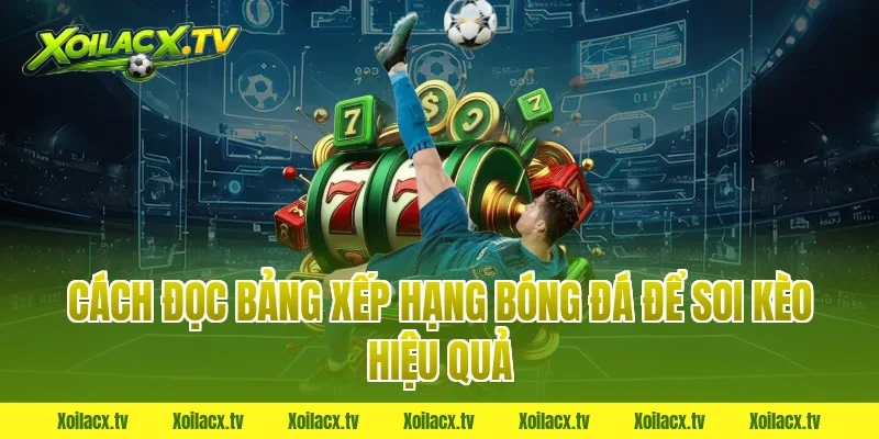 Cách đọc bảng xếp hạng bóng đá để soi kèo hiệu quả
