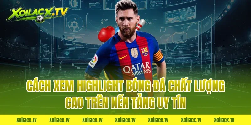 Cách xem highlight bóng đá chất lượng cao trên nền tảng uy tín
