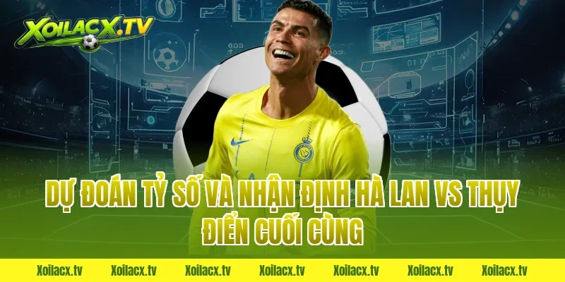 Dự Đoán Tỷ Số và Nhận Định Hà Lan vs Thụy Điển Cuối Cùng