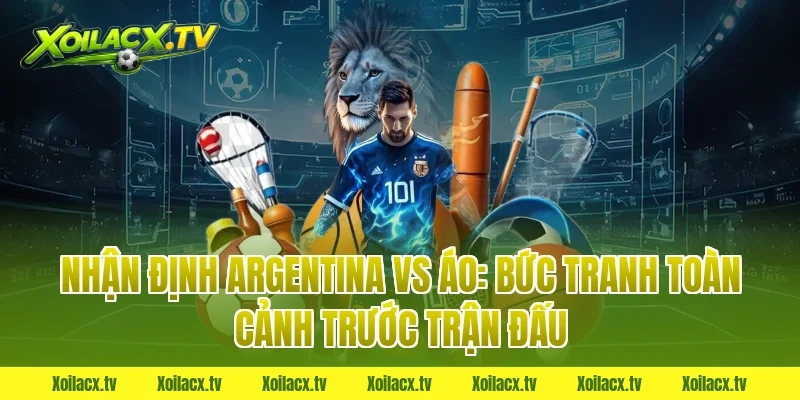 Nhận định Argentina vs Áo: Bức tranh toàn cảnh trước trận đấu