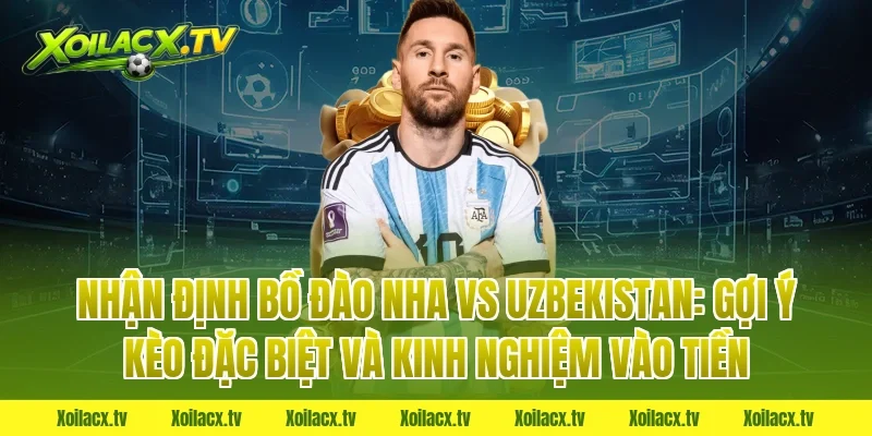 Nhận định Bồ Đào Nha vs Uzbekistan: Gợi ý kèo đặc biệt và kinh nghiệm vào tiền