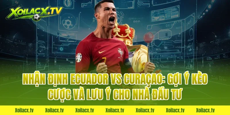 Nhận định Ecuador vs Curaçao: Gợi ý kèo cược và lưu ý cho nhà đầu tư