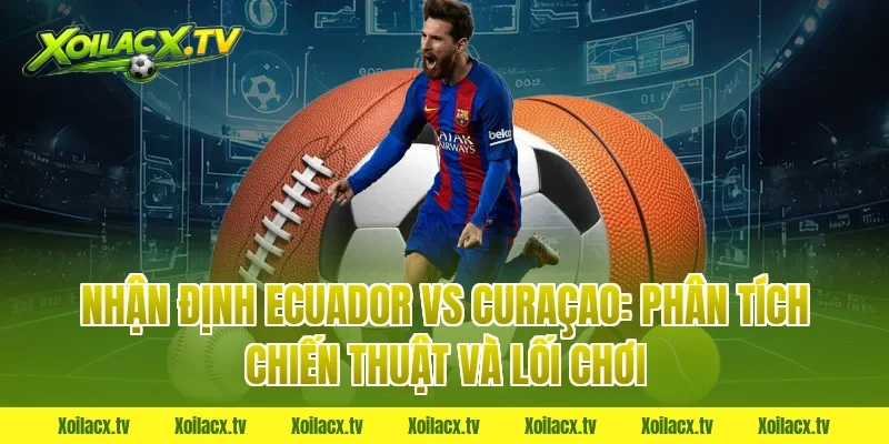 Nhận định Ecuador vs Curaçao: Phân tích chiến thuật và lối chơi