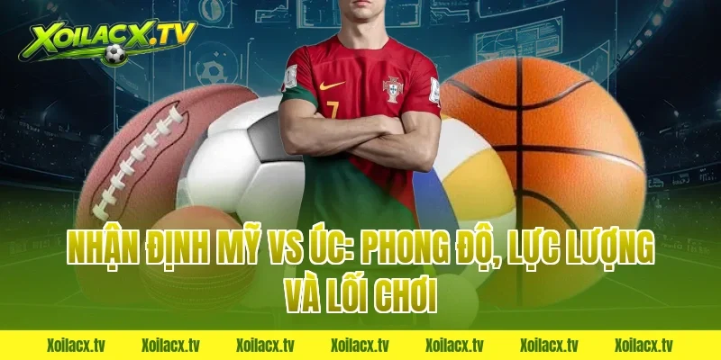 Nhận định Mỹ vs Úc: Phong độ, lực lượng và lối chơi