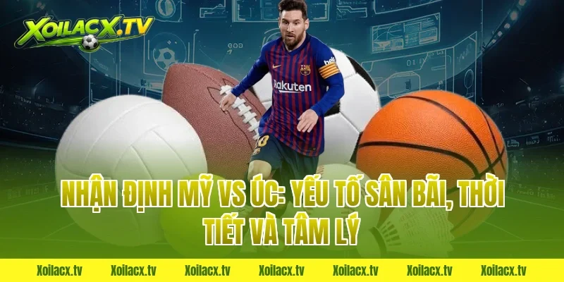 Nhận định Mỹ vs Úc: Yếu tố sân bãi, thời tiết và tâm lý