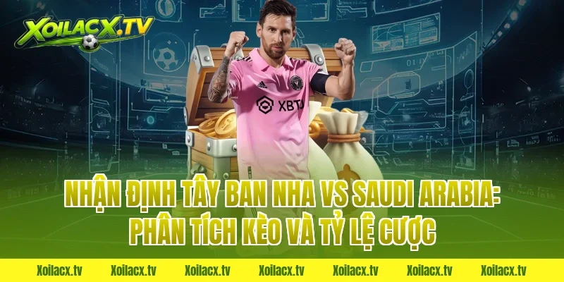 Nhận định Tây Ban Nha vs Saudi Arabia: Phân tích kèo và tỷ lệ cược