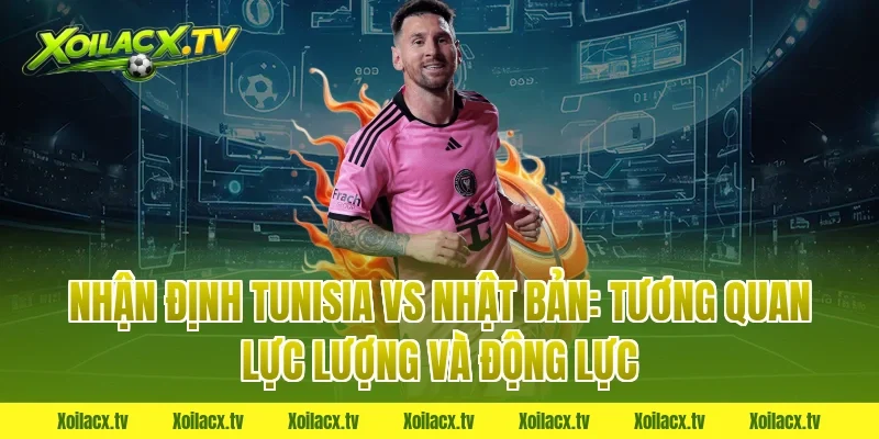 Nhận định Tunisia vs Nhật Bản: Tương quan lực lượng và động lực