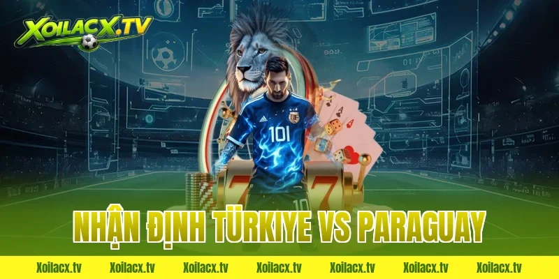 nhận định türkiye vs paraguay