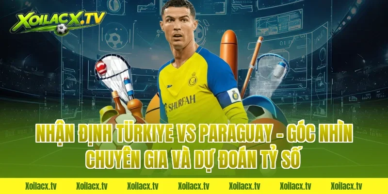 Nhận định Türkiye vs Paraguay – Góc nhìn chuyên gia và dự đoán tỷ số