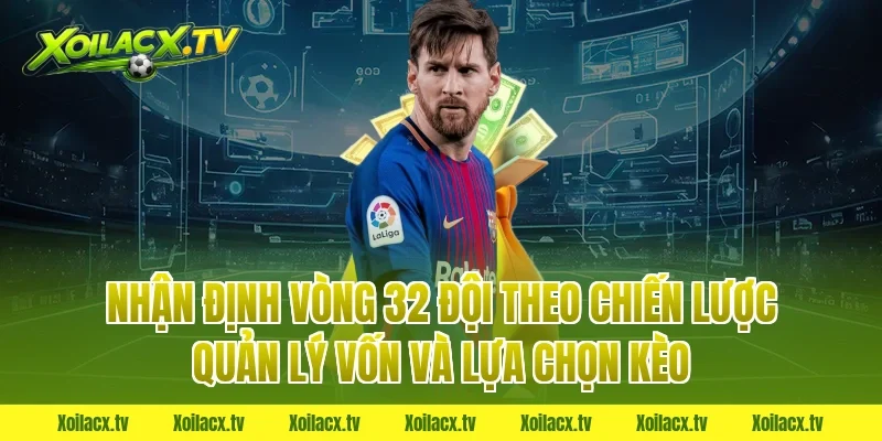 Nhận định vòng 32 đội theo chiến lược quản lý vốn và lựa chọn kèo