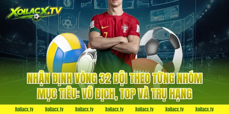 Nhận định vòng 32 đội theo từng nhóm mục tiêu: vô địch, top và trụ hạng