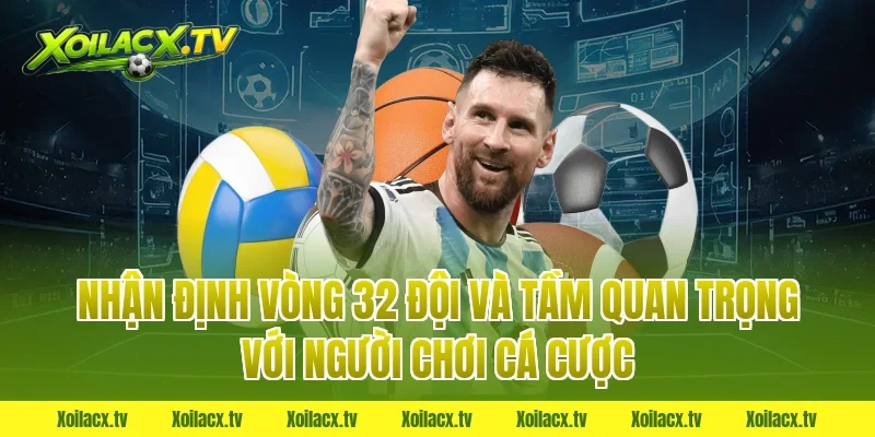 Nhận định vòng 32 đội và tầm quan trọng với người chơi cá cược