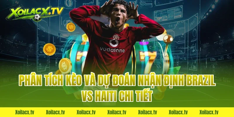 Phân tích kèo và dự đoán nhận định brazil vs haiti chi tiết