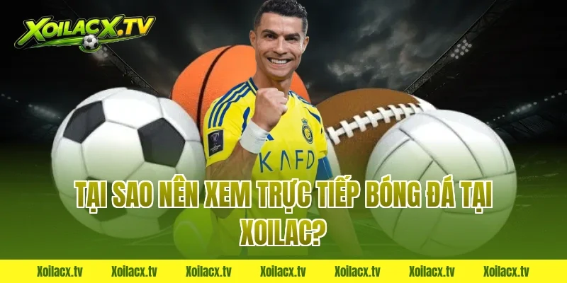 Tại sao nên xem trực tiếp bóng đá tại Xoilac?