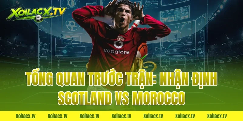 Tổng Quan Trước Trận: Nhận Định Scotland vs Morocco