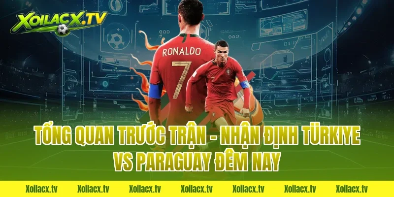 Tổng quan trước trận – Nhận định Türkiye vs Paraguay đêm nay