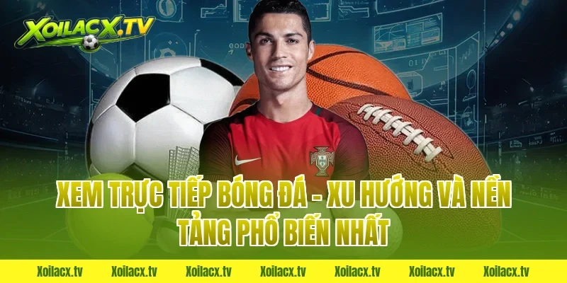Xem Trực Tiếp Bóng Đá – Xu Hướng Và Nền Tảng Phổ Biến Nhất
